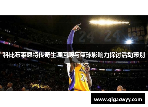 科比布莱恩特传奇生涯回顾与篮球影响力探讨活动策划 科比布莱恩特传奇生涯回顾与篮球影响力探讨活动策划