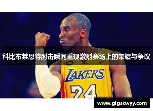科比布莱恩特肘击瞬间重现激烈赛场上的荣耀与争议