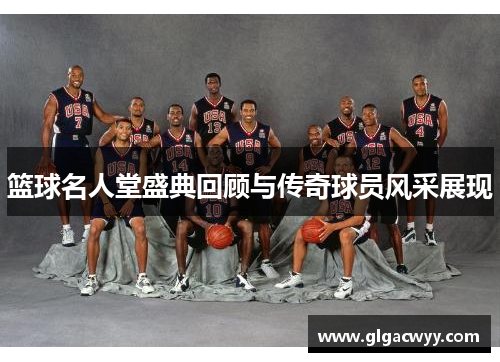 篮球名人堂盛典回顾与传奇球员风采展现 篮球名人堂盛典回顾与传奇球员风采展现