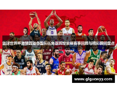 篮球世界杯激情四溢各国队伍角逐辉煌荣耀赛事回顾与精彩瞬间盘点