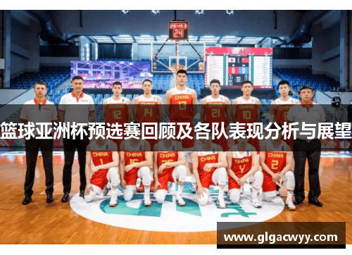 篮球亚洲杯预选赛回顾及各队表现分析与展望