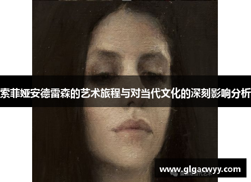 索菲娅安德雷森的艺术旅程与对当代文化的深刻影响分析