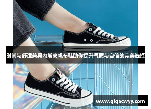 时尚与舒适兼具内增高帆布鞋助你提升气质与自信的完美选择 时尚与舒适兼具内增高帆布鞋助你提升气质与自信的完美选择