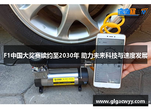 F1中国大奖赛续约至2030年 助力未来科技与速度发展