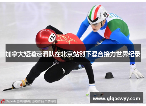 加拿大短道速滑队在北京站创下混合接力世界纪录 加拿大短道速滑队在北京站创下混合接力世界纪录