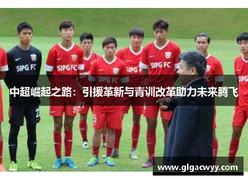 中超崛起之路：引援革新与青训改革助力未来腾飞