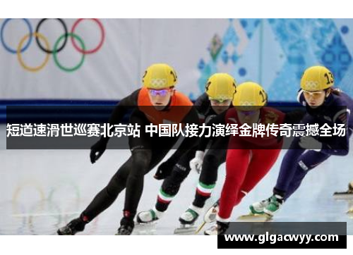 短道速滑世巡赛北京站 中国队接力演绎金牌传奇震撼全场