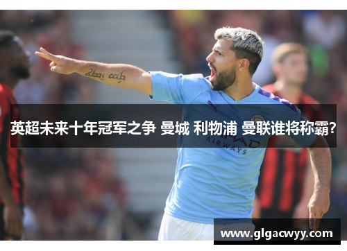 英超未来十年冠军之争 曼城 利物浦 曼联谁将称霸？