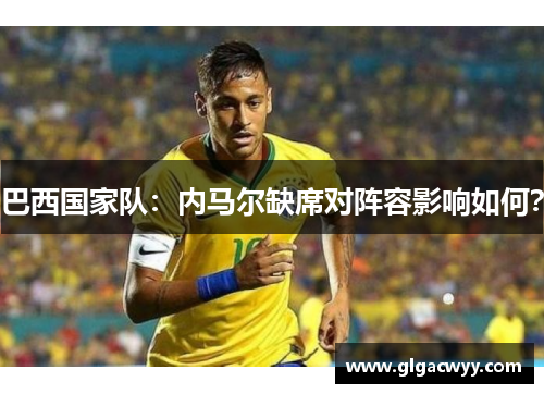 巴西国家队：内马尔缺席对阵容影响如何？