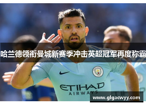 哈兰德领衔曼城新赛季冲击英超冠军再度称霸