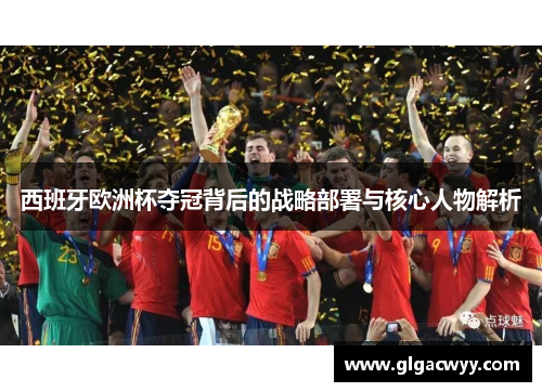 西班牙欧洲杯夺冠背后的战略部署与核心人物解析