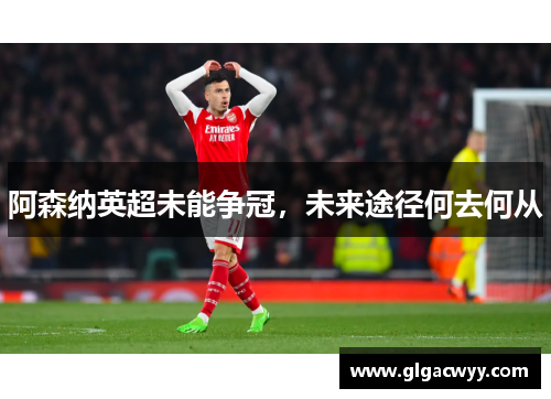 阿森纳英超未能争冠，未来途径何去何从