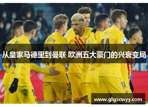 从皇家马德里到曼联 欧洲五大豪门的兴衰变局