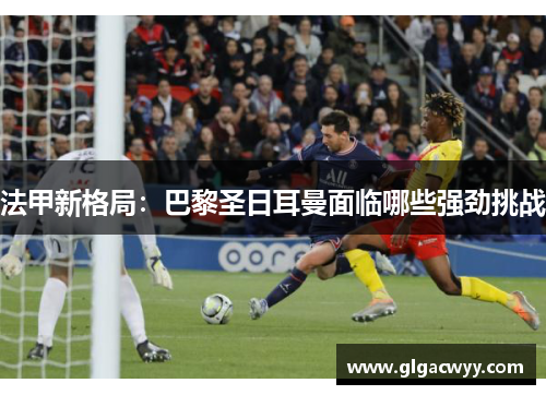 法甲新格局：巴黎圣日耳曼面临哪些强劲挑战