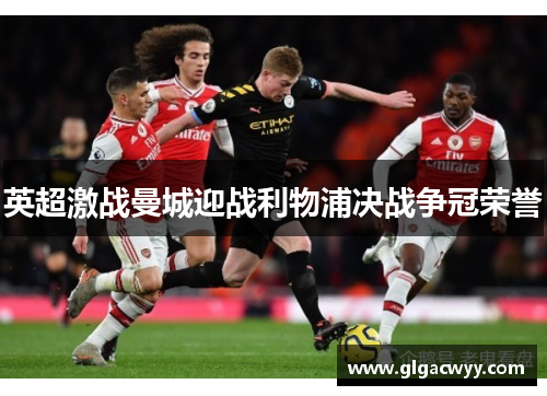 英超激战曼城迎战利物浦决战争冠荣誉