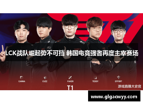 LCK战队崛起势不可挡 韩国电竞强者再度主宰赛场 LCK战队崛起势不可挡 韩国电竞强者再度主宰赛场