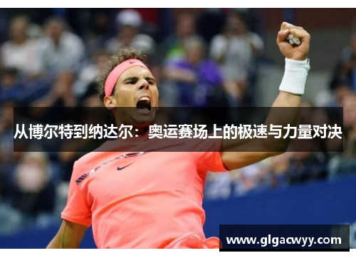 从博尔特到纳达尔：奥运赛场上的极速与力量对决