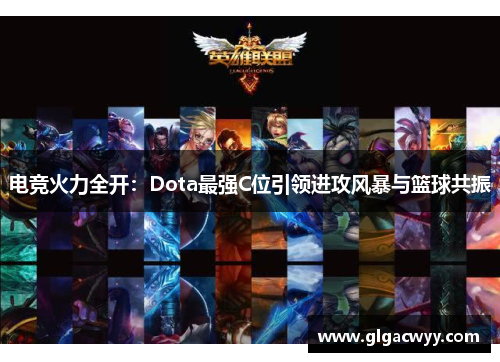 电竞火力全开：Dota最强C位引领进攻风暴与篮球共振