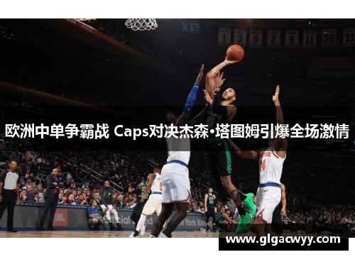 欧洲中单争霸战 Caps对决杰森·塔图姆引爆全场激情 欧洲中单争霸战 Caps对决杰森·塔图姆引爆全场激情