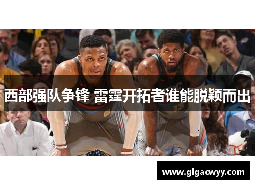 西部强队争锋 雷霆开拓者谁能脱颖而出