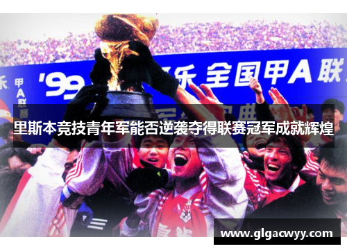 里斯本竞技青年军能否逆袭夺得联赛冠军成就辉煌