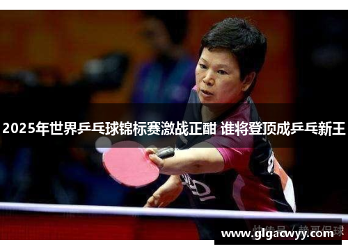2025年世界乒乓球锦标赛激战正酣 谁将登顶成乒乓新王
