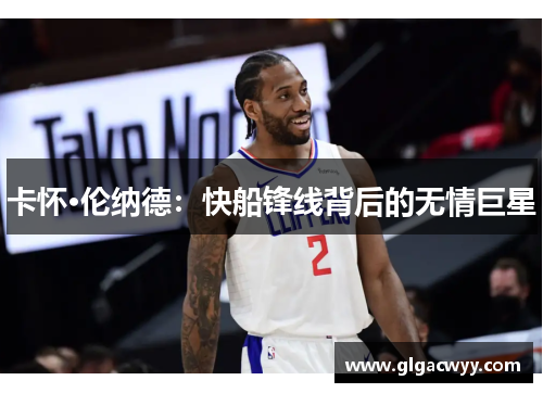 卡怀·伦纳德:快船锋线背后的无情巨星 卡怀·伦纳德:快船锋线背后的无情巨星