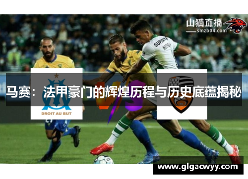 马赛：法甲豪门的辉煌历程与历史底蕴揭秘