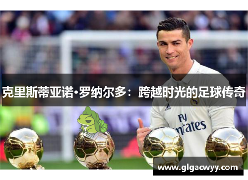克里斯蒂亚诺·罗纳尔多：跨越时光的足球传奇