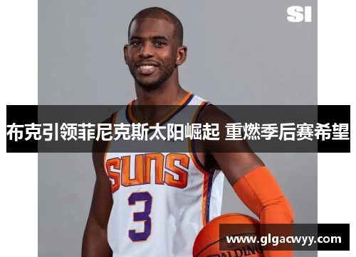 布克引领菲尼克斯太阳崛起 重燃季后赛希望