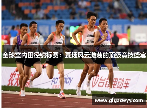 全球室内田径锦标赛：赛场风云激荡的顶级竞技盛宴