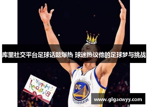 库里社交平台足球话题爆热 球迷热议他的足球梦与挑战