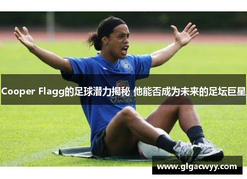 Cooper Flagg的足球潜力揭秘 他能否成为未来的足坛巨星
