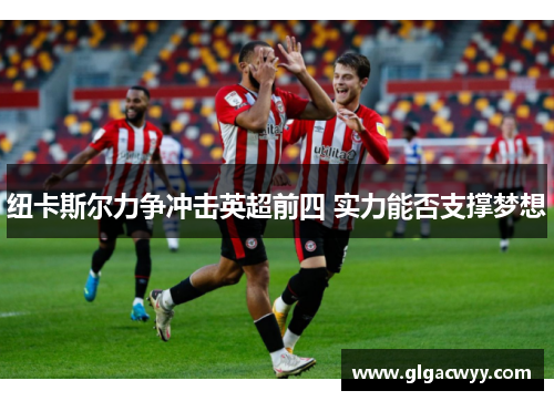 纽卡斯尔力争冲击英超前四 实力能否支撑梦想