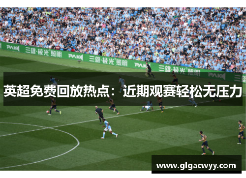 英超免费回放热点：近期观赛轻松无压力