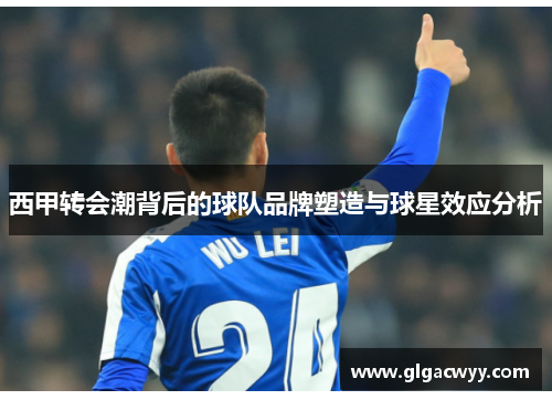 西甲转会潮背后的球队品牌塑造与球星效应分析