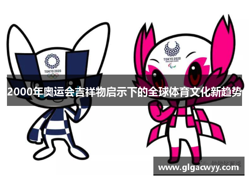 2000年奥运会吉祥物启示下的全球体育文化新趋势 2000年奥运会吉祥物启示下的全球体育文化新趋势