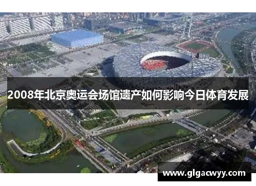 2008年北京奥运会场馆遗产如何影响今日体育发展