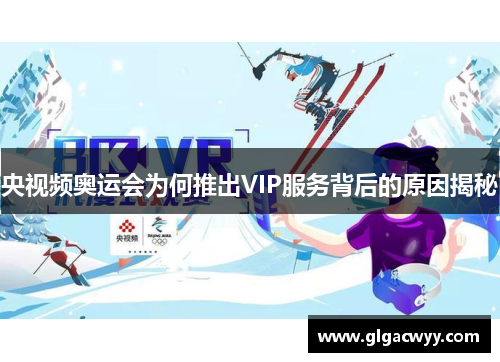 央视频奥运会为何推出VIP服务背后的原因揭秘