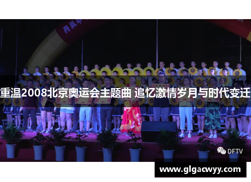 重温2008北京奥运会主题曲 追忆激情岁月与时代变迁