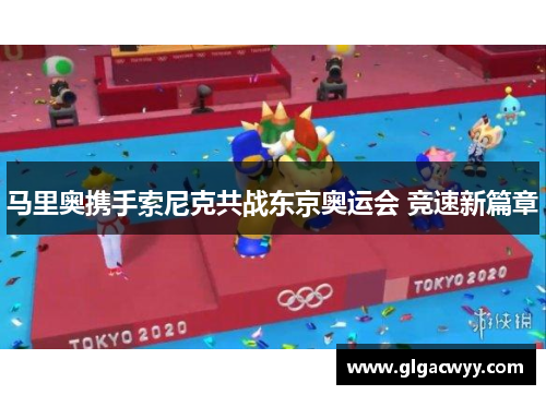 马里奥携手索尼克共战东京奥运会 竞速新篇章